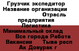 Грузчик-экспедитор › Название организации ­ Fusion Service › Отрасль предприятия ­ Логистика › Минимальный оклад ­ 17 000 - Все города Работа » Вакансии   . Тыва респ.,Ак-Довурак г.